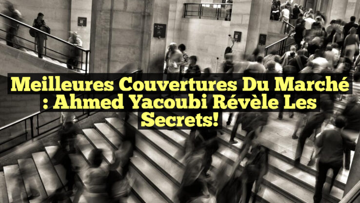 Meilleures couvertures du marché : Ahmed Yacoubi révèle les secrets!