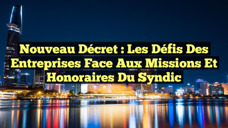 Nouveau décret : Les défis des entreprises face aux missions et honoraires du syndic Nouveau décret : Les défis des entreprises face aux missions et honoraires du syndic