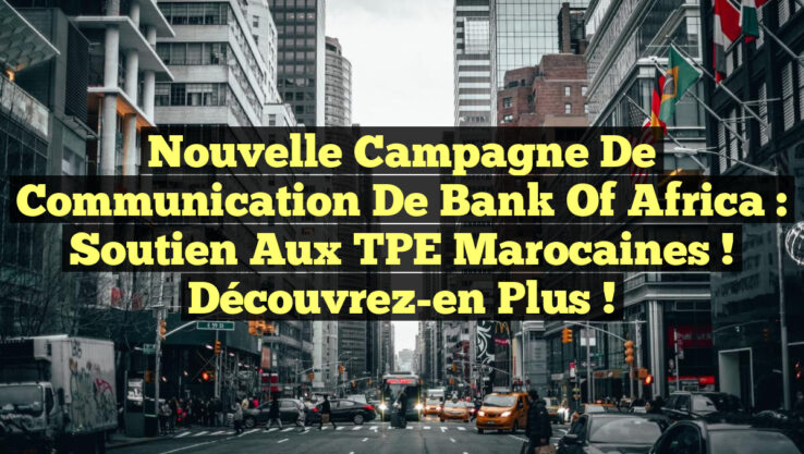 Nouvelle Campagne de Communication de Bank of Africa : Soutien aux TPE Marocaines ! Découvrez-en Plus !