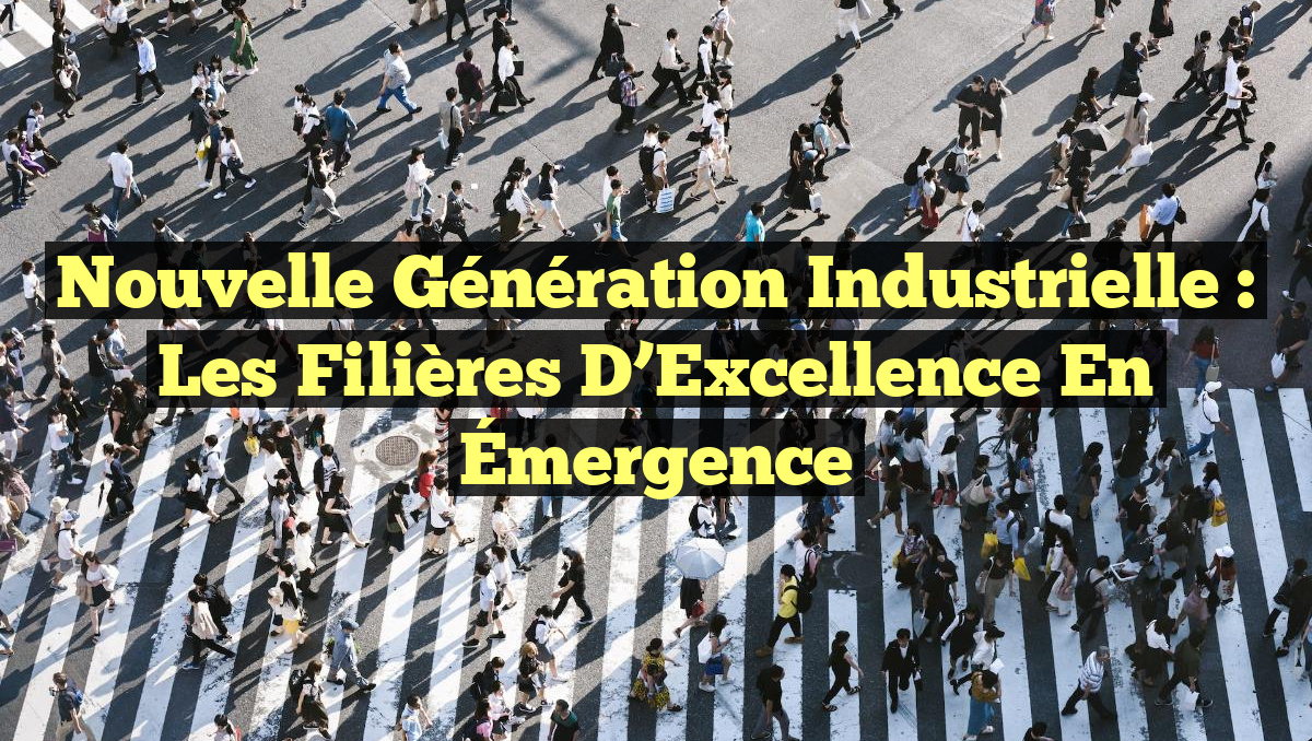 Nouvelle Génération Industrielle : Les Filières d&rsquo;Excellence en Émergence