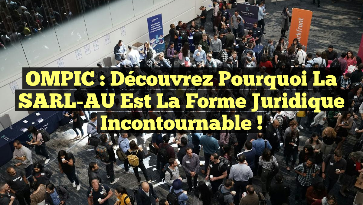 OMPIC : Découvrez pourquoi la SARL-AU est la forme juridique incontournable !