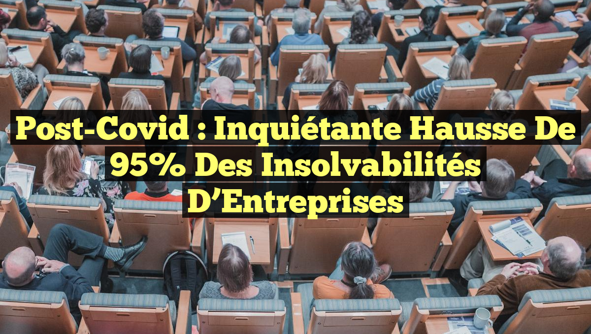 Post-Covid : Inquiétante Hausse de 95% des Insolvabilités d’Entreprises