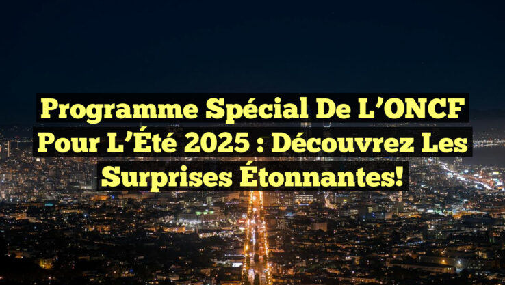 Programme Spécial de l’ONCF pour l’Été 2025 : Découvrez les Surprises Étonnantes!