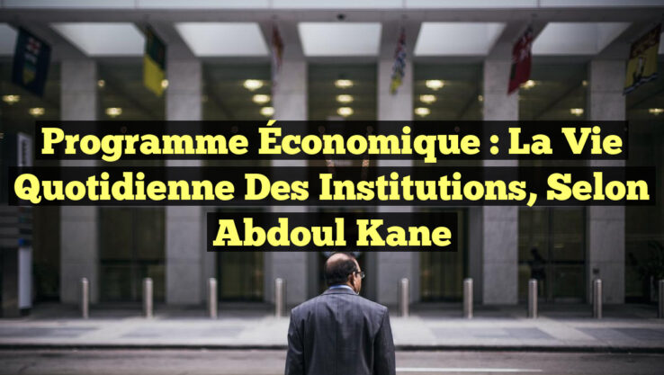 Programme Économique : La Vie Quotidienne des Institutions, selon Abdoul Kane