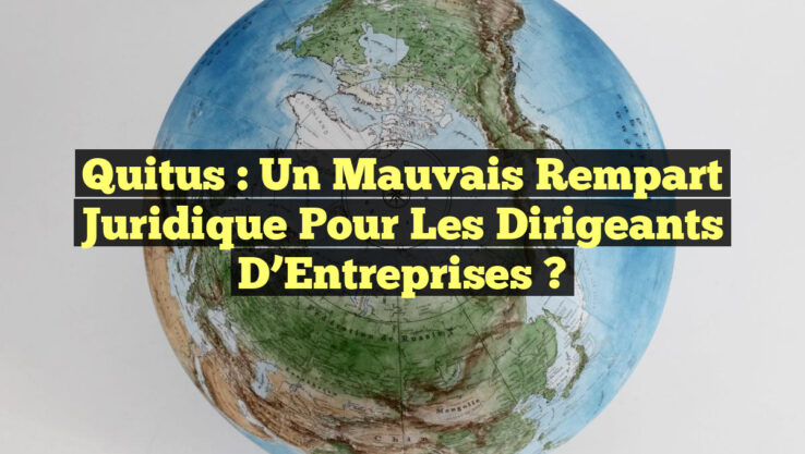 Quitus : Un Mauvais Rempart Juridique pour les Dirigeants d’Entreprises ?
