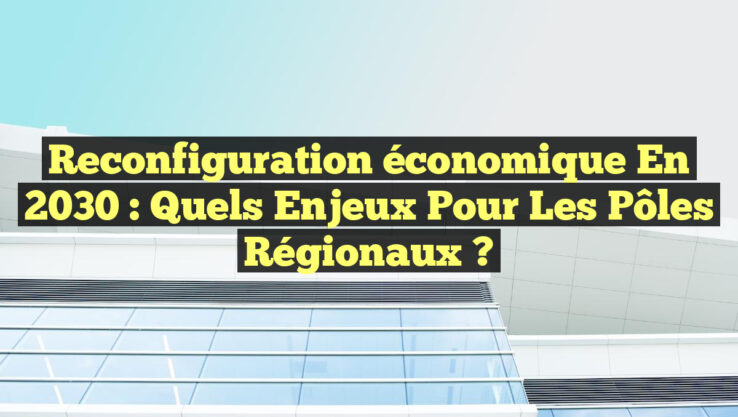 Reconfiguration économique en 2030 : Quels enjeux pour les pôles régionaux ?