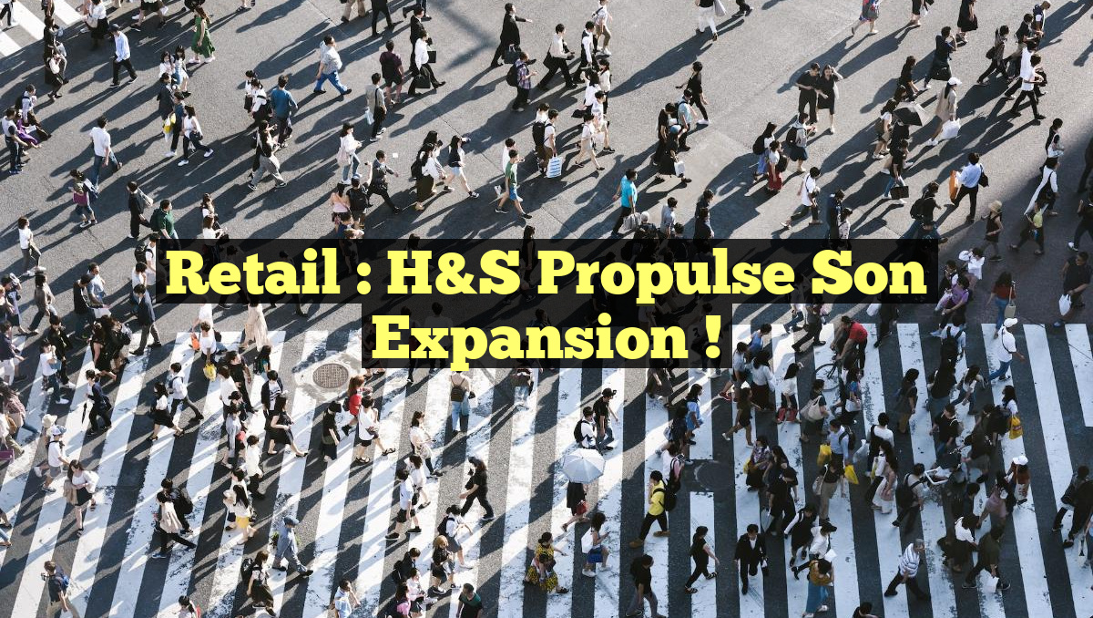 Retail : H&S propulse son expansion !
