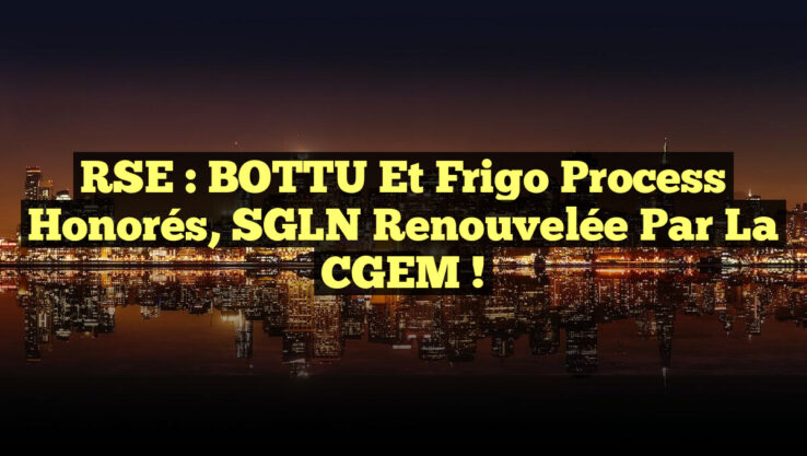 RSE : BOTTU et Frigo Process honorés, SGLN renouvelée par la CGEM !