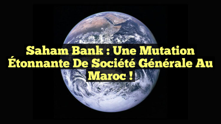 Saham Bank : Une Mutation Étonnante de Société Générale au Maroc !
