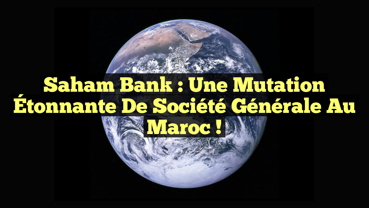 Saham Bank : Une Mutation Étonnante de Société Générale au Maroc !