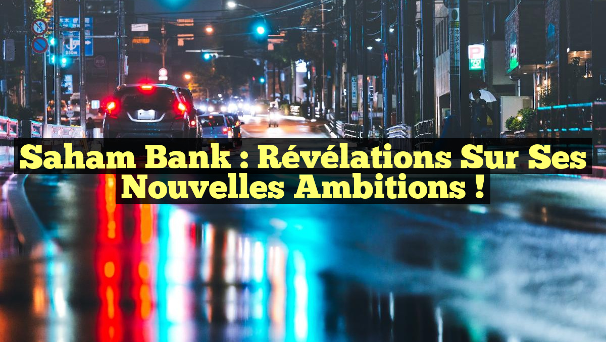 Saham Bank : Révélations Sur Ses Nouvelles Ambitions !