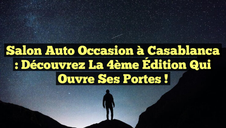Salon Auto Occasion à Casablanca : Découvrez la 4ème Édition qui Ouvre ses Portes !