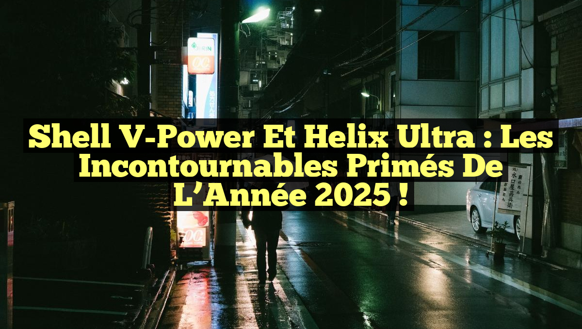 Shell V-Power et Helix Ultra : Les Incontournables Primés de l&rsquo;Année 2025 !