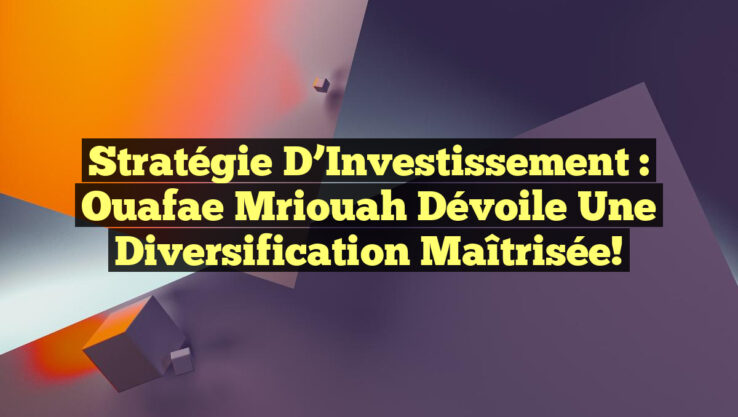 Stratégie d’Investissement : Ouafae Mriouah Dévoile une Diversification Maîtrisée!