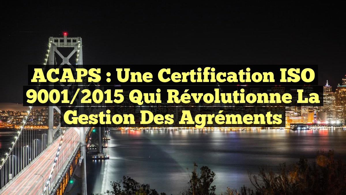 ACAPS : Une Certification ISO 9001/2015 qui Révolutionne la Gestion des Agréments