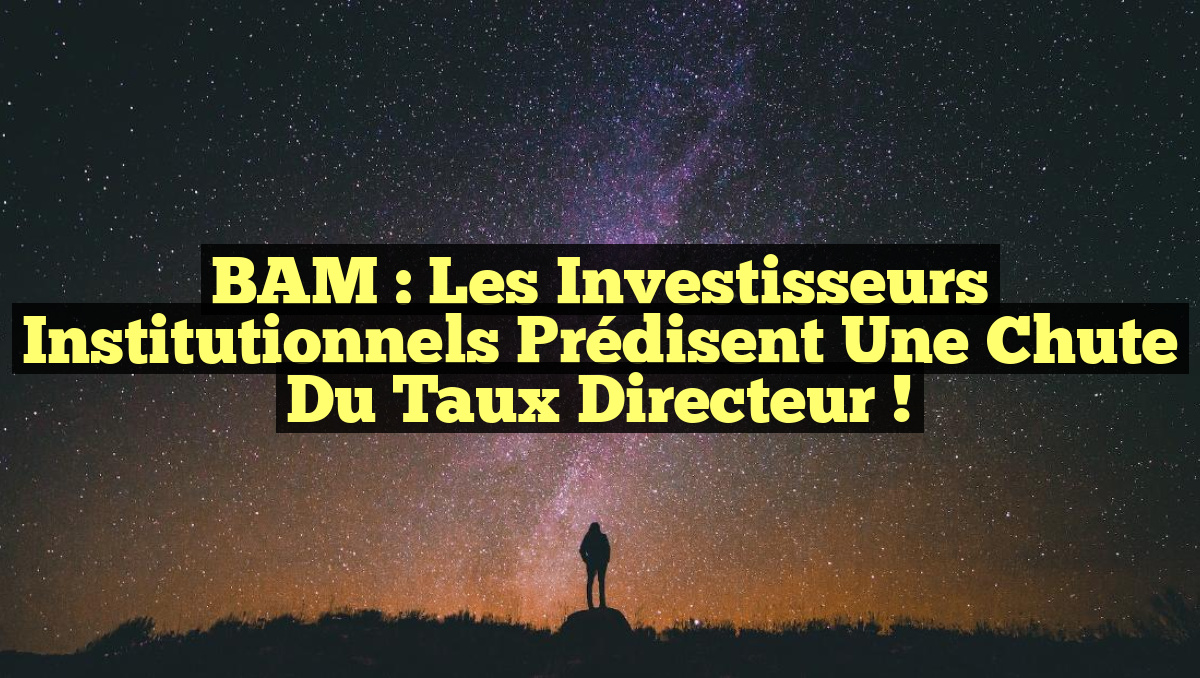 BAM : Les investisseurs institutionnels prédisent une chute du taux directeur !