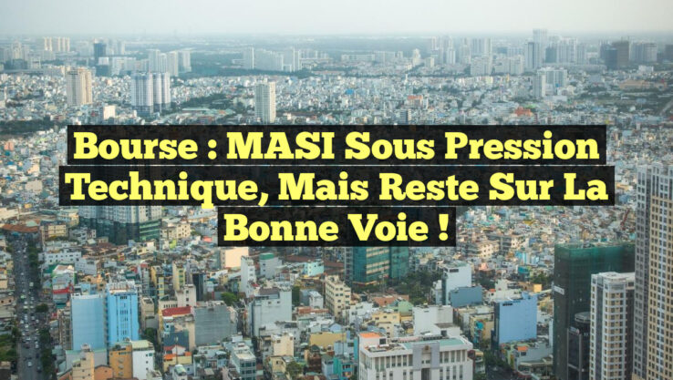 Bourse : MASI sous pression technique, mais reste sur la bonne voie !
