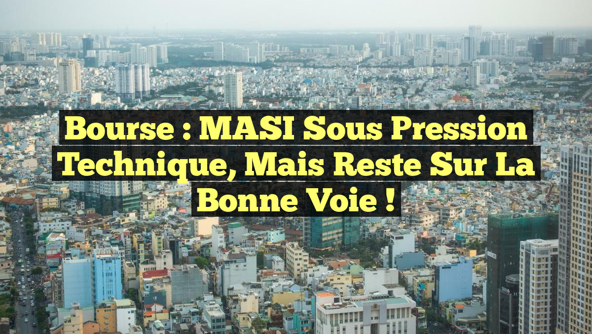 Bourse : MASI sous pression technique, mais reste sur la bonne voie !