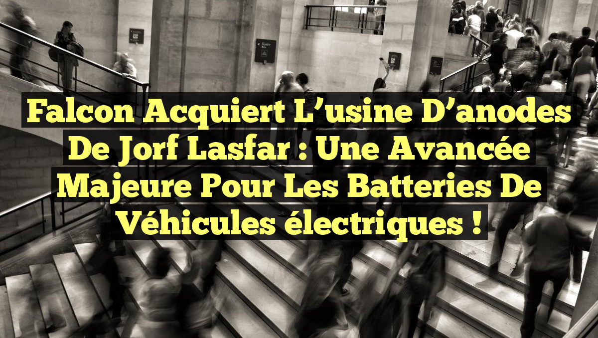 Falcon acquiert l’usine d&rsquo;anodes de Jorf Lasfar : Une avancée majeure pour les batteries de véhicules électriques !