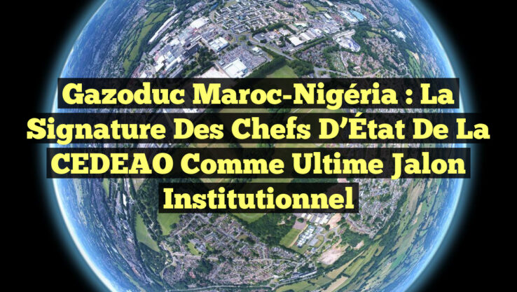 <p><strong>Gazoduc Maroc-Nigéria : La signature des Chefs d’État de la CEDEAO comme ultime jalon institutionnel</strong></p> Gazoduc Maroc-Nigéria : La signature des Chefs d’État de la CEDEAO comme ultime jalon institutionnel