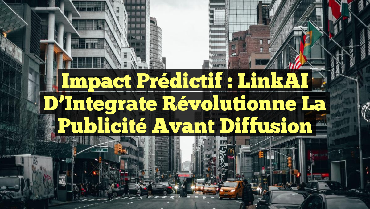 Impact Prédictif : LinkAI d&rsquo;Integrate Révolutionne la Publicité Avant Diffusion