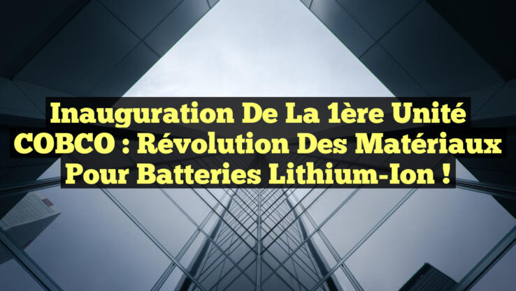 Inauguration de la 1ère Unité COBCO : Révolution des Matériaux pour Batteries Lithium-Ion !