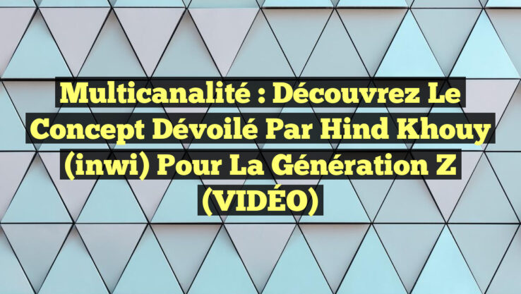 Multicanalité : Découvrez le Concept Dévoilé par Hind Khouy (inwi) pour la Génération Z (VIDÉO)