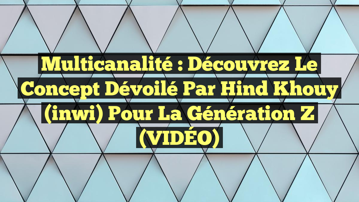 Multicanalité : Découvrez le Concept Dévoilé par Hind Khouy (inwi) pour la Génération Z (VIDÉO)