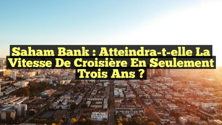 Saham Bank : Atteindra-t-elle la vitesse de croisière en seulement trois ans ?