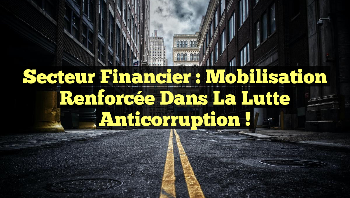 Secteur Financier : Mobilisation Renforcée dans la Lutte Anticorruption !