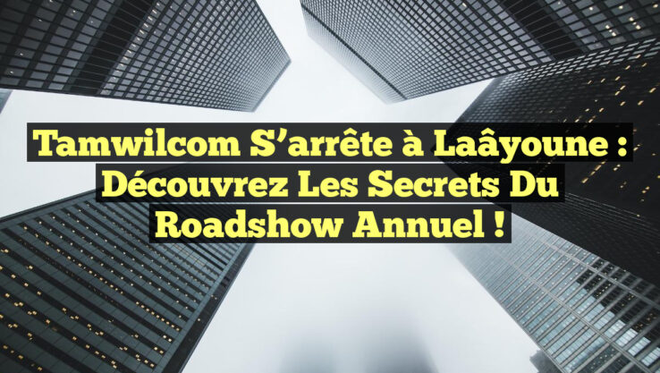 Tamwilcom s’arrête à Laâyoune : Découvrez les secrets du roadshow annuel !