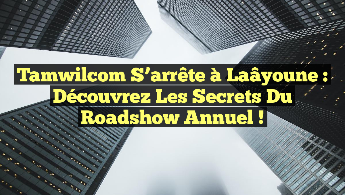 Tamwilcom s&rsquo;arrête à Laâyoune : Découvrez les secrets du roadshow annuel !