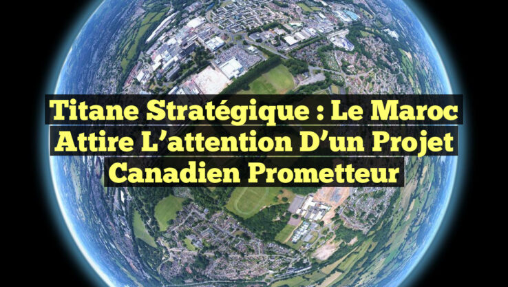 Titane stratégique : le Maroc attire l’attention d’un projet canadien prometteur