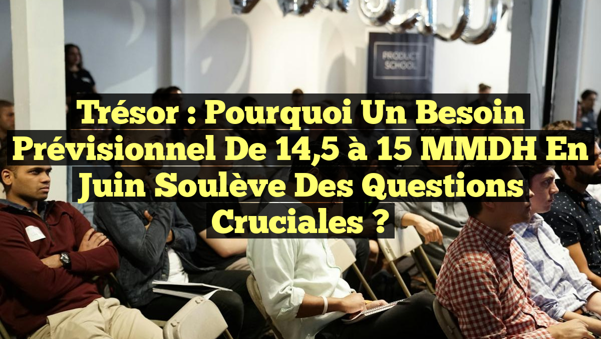 Trésor : Pourquoi un besoin prévisionnel de 14,5 à 15 MMDH en juin soulève des questions cruciales ?