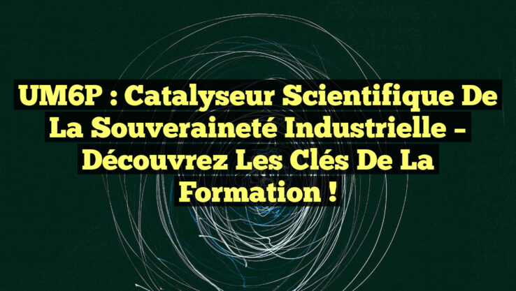 UM6P : Catalyseur Scientifique de la Souveraineté Industrielle – Découvrez les Clés de la Formation !