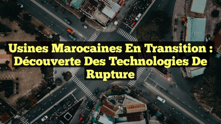 Usines marocaines en transition : découverte des technologies de rupture