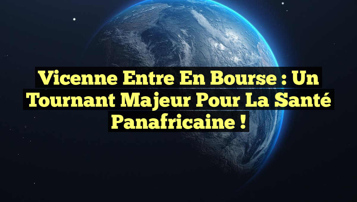 Vicenne entre en bourse : un tournant majeur pour la santé panafricaine !