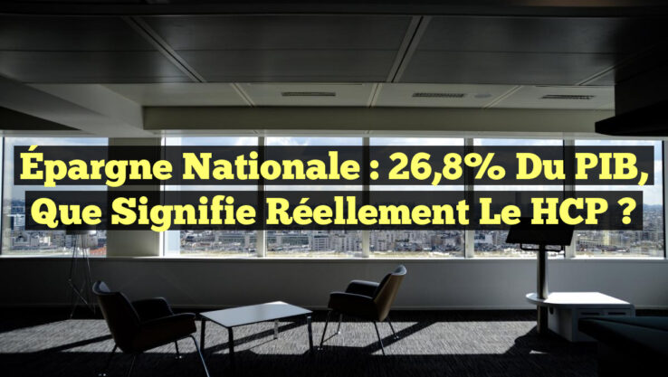 Épargne Nationale : 26,8% du PIB, que signifie réellement le HCP ?