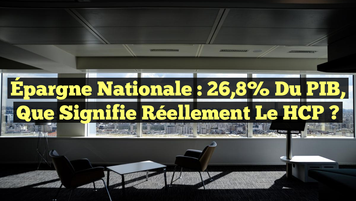 Épargne Nationale : 26,8% du PIB, que signifie réellement le HCP ?