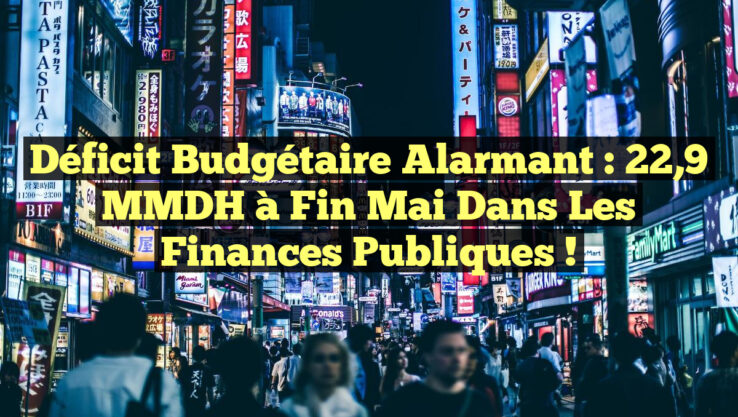 Déficit budgétaire alarmant : 22,9 MMDH à fin mai dans les finances publiques !