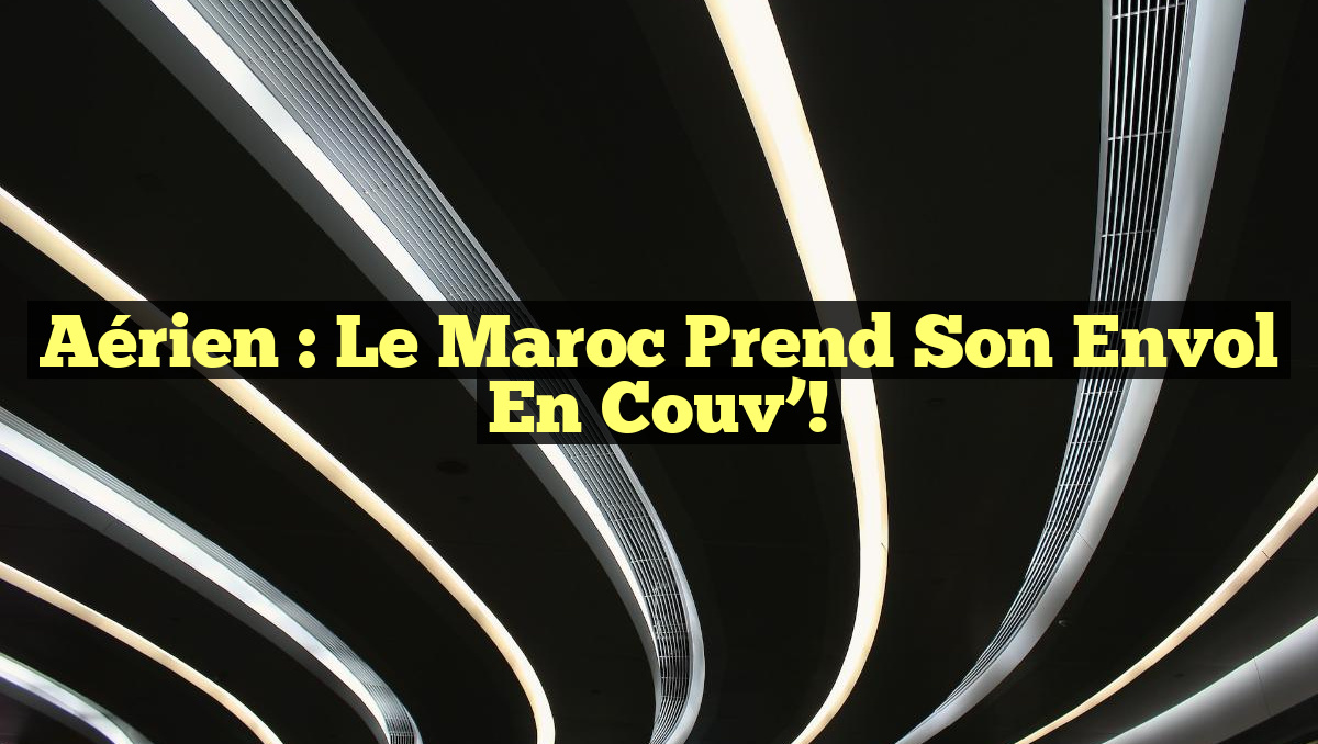 Aérien : Le Maroc Prend Son Envol en Couv’!