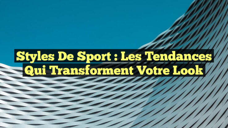 Styles de Sport : Les Tendances qui Transforment Votre Look