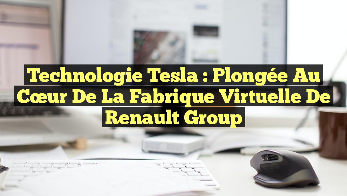 Technologie Tesla : Plongée au cœur de la fabrique virtuelle de Renault Group