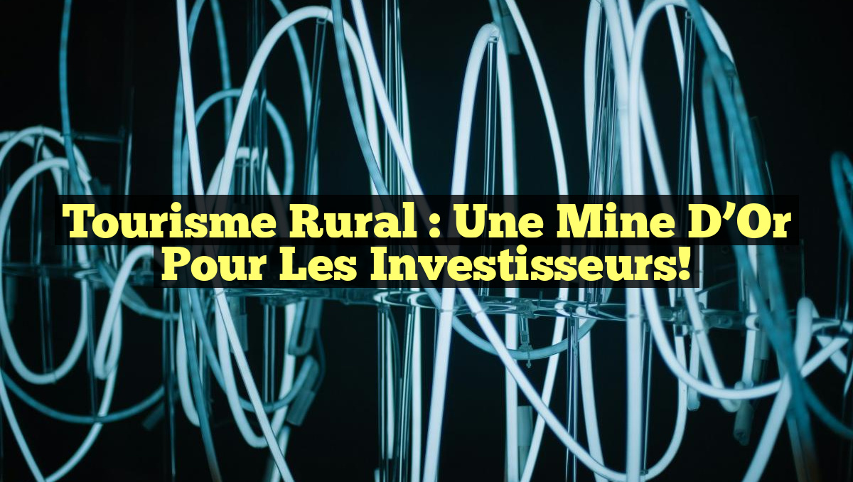 Tourisme Rural : Une Mine d&rsquo;Or Pour les Investisseurs!