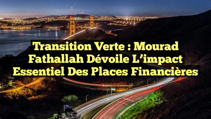 Transition Verte : Mourad Fathallah dévoile l’impact essentiel des places financières
