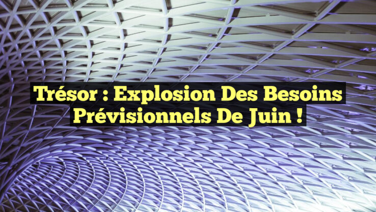 Trésor : Explosion des Besoins Prévisionnels de Juin !