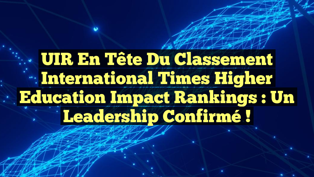 UIR en Tête du Classement International Times Higher Education Impact Rankings : Un Leadership Confirmé !