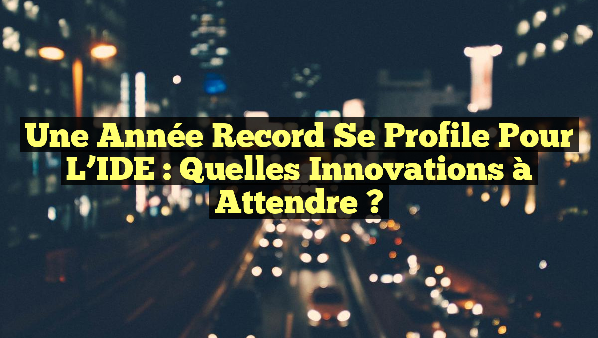 Une Année Record se Profile pour l&rsquo;IDE : Quelles Innovations à Attendre ?