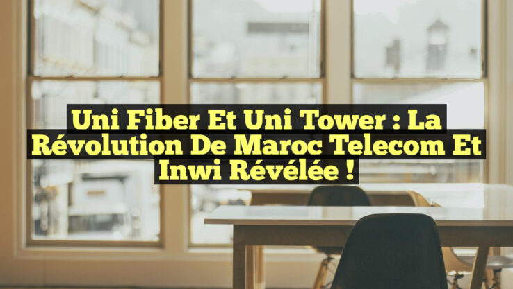 Uni Fiber et Uni Tower : La Révolution de Maroc Telecom et Inwi Révélée !