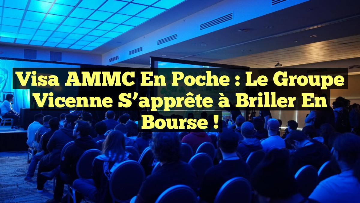 Visa AMMC en poche : Le Groupe Vicenne s&rsquo;apprête à briller en bourse !